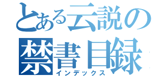 とある云説の禁書目録（インデックス）