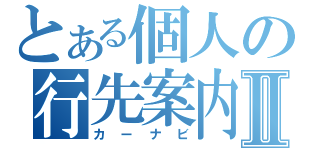 とある個人の行先案内Ⅱ（カーナビ）