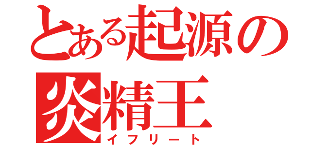 とある起源の炎精王（イフリート）