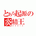 とある起源の炎精王（イフリート）