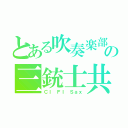 とある吹奏楽部の三銃士共（Ｃｌ　Ｆｌ　Ｓａｘ）