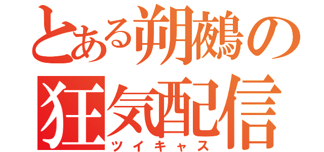 とある朔鵺の狂気配信（ツイキャス）