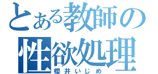 とある教師の性欲処理（櫻井いじめ）