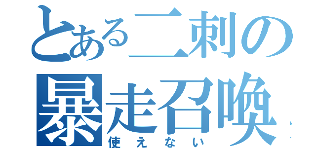 とある二刺の暴走召喚（使えない）