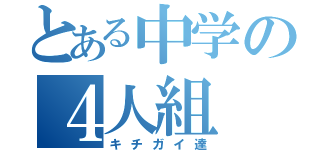 とある中学の４人組（キチガイ達）