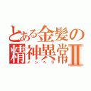 とある金髪の精神異常Ⅱ（メンヘラ）