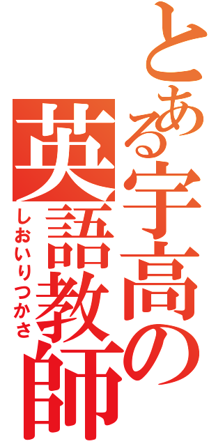 とある宇高の英語教師（しおいりつかさ）