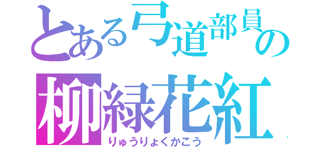 とある弓道部員の柳緑花紅（りゅうりょくかこう）