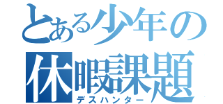 とある少年の休暇課題（デスハンター）