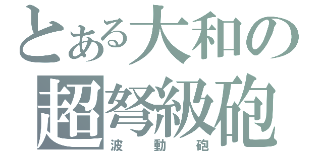 とある大和の超弩級砲（波動砲）