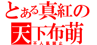 とある真紅の天下布萌（不人氣禁止）