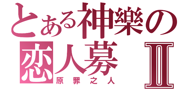 とある神樂の恋人募Ⅱ（原罪之人）