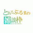 とあるぶるまの雑談枠（ＢＵＲＵＭＡ）