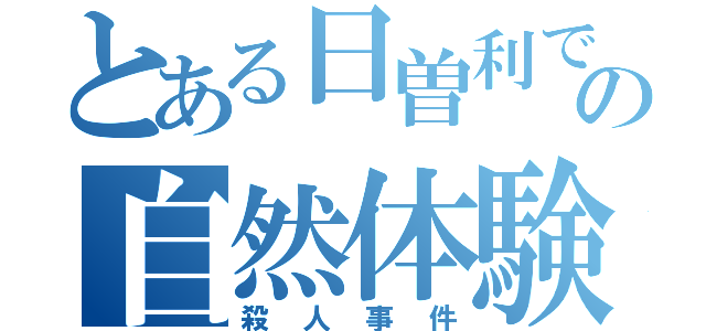 とある日曽利での自然体験活動（殺人事件）