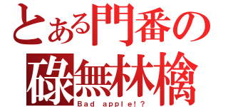 とある門番の碌無林檎（Ｂａｄ ａｐｐｌｅ！？）