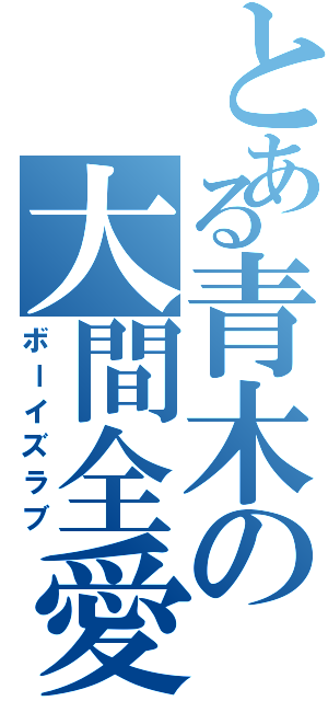 とある青木の大間全愛（ボーイズラブ）