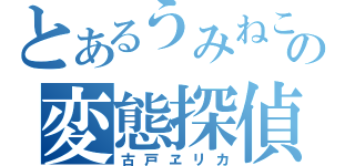 とあるうみねこの変態探偵（古戸ヱリカ）