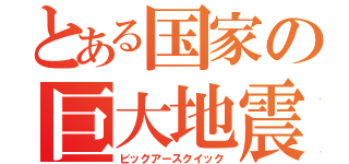 とある国家の巨大地震（ビックアースクイック）