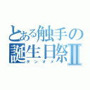 とある触手の誕生日祭Ⅱ（タンオメ）