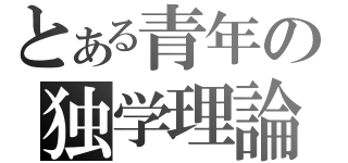 とある青年の独学理論（）