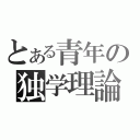 とある青年の独学理論（）