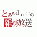 とあるｄｏｒａの雑談放送（どらじお）