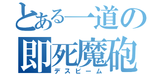 とある一道の即死魔砲（デスビーム）