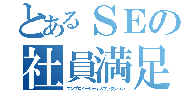 とあるＳＥの社員満足（エンプロイーサティスファクション）