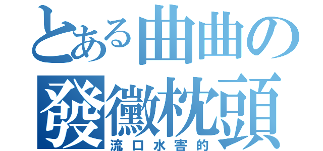 とある曲曲の發黴枕頭（流口水害的）