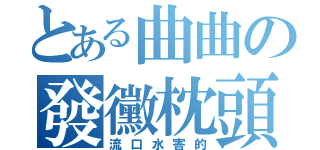 とある曲曲の發黴枕頭（流口水害的）