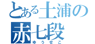 とある土浦の赤七段（ゆうせこ）