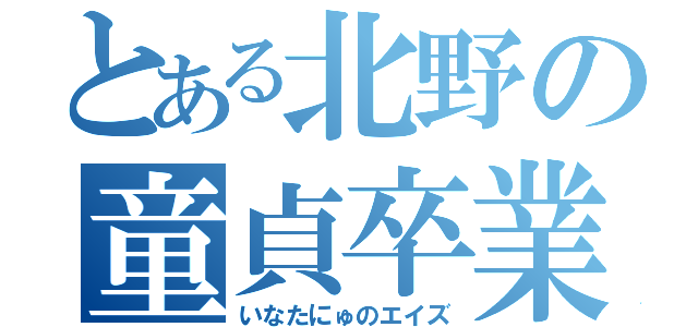 とある北野の童貞卒業（いなたにゅのエイズ）