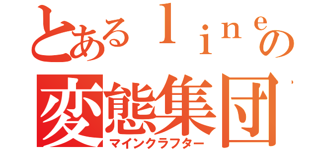 とあるｌｉｎｅの変態集団（マインクラフター）