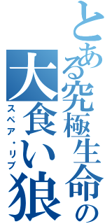 とある究極生命体の大食い狼（スペア・リブ）
