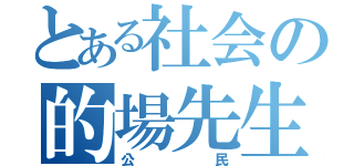 とある社会の的場先生（公民）