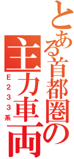 とある首都圏の主力車両（Ｅ２３３系）