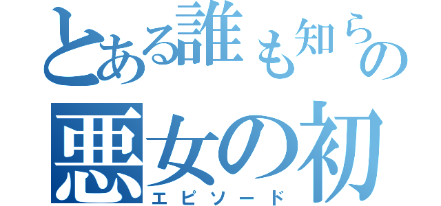 とある誰も知らないの悪女の初恋（エピソード）