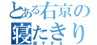 とある右京の寝たきり生活（暇すぎる）