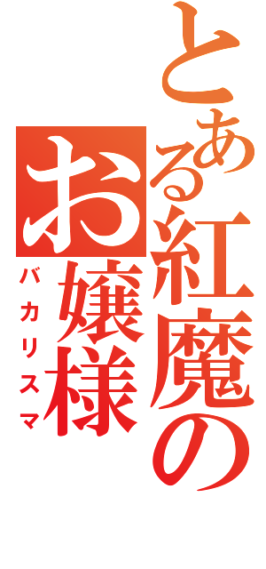 とある紅魔のお嬢様（バカリスマ）