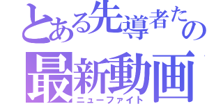 とある先導者たちの最新動画（ニューファイト）