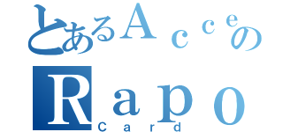 とあるＡｃｃｅｌｅｒａｔｉｎｇのＲａｐｏｒｔ（Ｃａｒｄ）