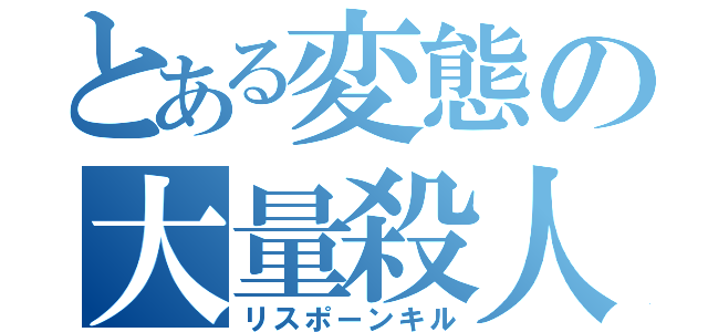 とある変態の大量殺人（リスポーンキル）