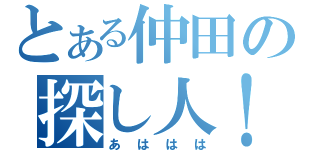 とある仲田の探し人！（あははは）