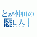 とある仲田の探し人！（あははは）