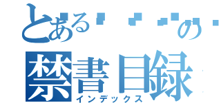 とある🤌👀🍻の禁書目録（インデックス）