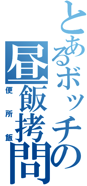 とあるボッチの昼飯拷問（便所飯）