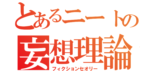 とあるニートの妄想理論（フィクションセオリー）