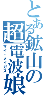 とある鉱山の超電波娘（マイ・メイガス）