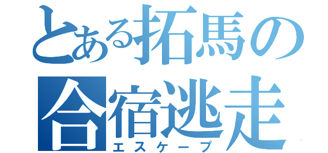 とある拓馬の合宿逃走（エスケープ）