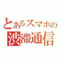 とあるスマホの渋滞通信（）